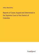 Reports of Cases Argued and Determined in the Supreme Court of the District of Columbia di Arthur Macarthur edito da Anatiposi Verlag