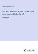 The Life of Kit Carson; Hunter, Trapper, Guide, Indian Agent and Colonel U.S.A. di Edward Sylvester Ellis edito da Megali Verlag