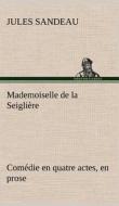 Mademoiselle de la Seiglière Comédie en quatre actes, en prose di Jules Sandeau edito da TREDITION CLASSICS