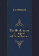 The Hindu Ruins In The Plain Of Parambanan di J Groneman, A Dolk edito da Book On Demand Ltd.
