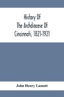History Of The Archdiocese Of Cincinnati, 1821-1921 di John Henry Lamott edito da Alpha Editions