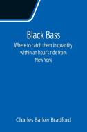 Black Bass;  Where to catch them in quantity within an hour's ride from New York di Charles Barker Bradford edito da Alpha Editions