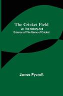 The Cricket Field; Or, the History and Science of the Game of Cricket di James Pycroft edito da Alpha Editions