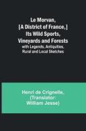 Le Morvan, [A District of France,] Its Wild Sports, Vineyards and Forests; with Legends, Antiquities, Rural and Local Sketches di Henri De Crignelle edito da Alpha Editions