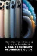 Maximize Your iPhone 15 Pro Max Experience di Penelope J. McLain edito da Penelope J. McLain
