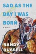 Sad as the Day I Was Born di Randy Russell edito da BOOKBABY