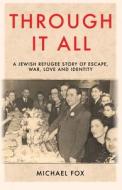 Through it All: A Jewish refugee story of escape, war, love and identity di Michael Fox edito da LIGHTNING SOURCE INC