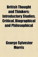 British Thought And Thinkers; Introductory Studies, Critical, Biographical And Philosophical di George Sylvester Morris edito da General Books Llc