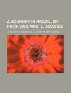 A Journey In Brazil, By Prof. And Mrs. L. Agassiz di Louis Jean R. Agassiz edito da General Books Llc