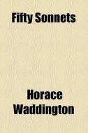 Fifty Sonnets di Horace Waddington edito da General Books Llc