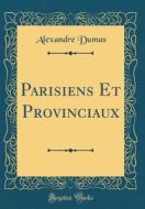 Parisiens Et Provinciaux (Classic Reprint) di Alexandre Dumas edito da Forgotten Books