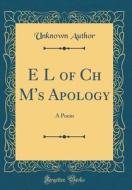 E L of Ch M's Apology: A Poem (Classic Reprint) di Unknown Author edito da Forgotten Books