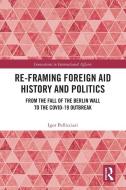 Re-Framing Foreign Aid History And Politics di Igor Pellicciari edito da Taylor & Francis Ltd