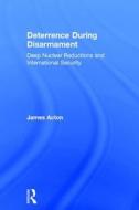 Deterrence During Disarmament di James M. Acton edito da Taylor & Francis Ltd