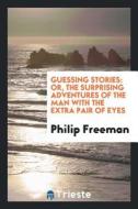 Guessing Stories: Or, the Surprising Adventures of the Man with the Extra Pair of Eyes di Philip Freeman edito da LIGHTNING SOURCE INC