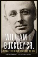 William F. Buckley Sr.: Witness to the Mexican Revolution, 1908-1921 di John A. Adams edito da UNIV OF OKLAHOMA PR