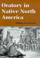 Oratory in Native North America di William M. Clements edito da The University of Arizona Press