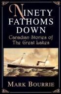 Ninety Fathoms Down: Canadian Stories of the Great Lakes di Mark Bourrie edito da DUNDURN PR LTD
