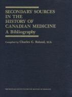 Secondary Sources In The History Of Canadian Medicine di Charles G. Roland edito da Wilfrid Laurier University Press