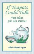 If Teapots Could Talk di Gloria Hander Lyons edito da Blue Sage Press