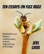 Ten Essays on Fizz Buzz: Meditations on Python, mathematics, science, engineering, and design di Joel Grus edito da LIGHTNING SOURCE INC