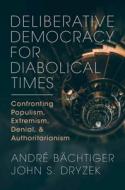 Deliberative Democracy For Diabolical Times di Andre Bachtiger, John S. Dryzek edito da Cambridge University Press