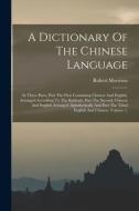 A Dictionary Of The Chinese Language: In Three Parts, Part The First Containing Chinese And English, Arranged According To The Radicals, Part The Seco di Robert Morrison edito da LEGARE STREET PR