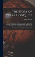 The Story of Polar Conquest: The Complete History of Arctic and Antarctic Exploration, Including the Discovery of the South Pole by Amundsen and Sc di Logan Marshall edito da LEGARE STREET PR