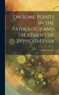 On Some Points in the Pathology and Treatment of Typhoid Fever di William Cayley edito da LEGARE STREET PR