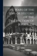 The Wars of the Jews or History of the Destruction of Jerusalem di Flavius Josephus edito da LEGARE STREET PR