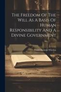 The Freedom Of The Will As A Basis Of Human Responsibility And A Divine Government di Daniel Denison Whedon edito da LEGARE STREET PR