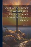 Some Account of the Wonderful Operations of Divine Love and Mercy di John Davis edito da LEGARE STREET PR