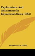 Explorations and Adventures in Equatorial Africa (1861) di Paul Belloni Du Chaillu edito da Kessinger Publishing