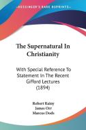 The Supernatural in Christianity: With Special Reference to Statement in the Recent Gifford Lectures (1894) di Robert Rainy, James Orr, Marcus Dods edito da Kessinger Publishing