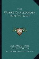 The Works of Alexander Pope V4 (1797) di Alexander Pope edito da Kessinger Publishing