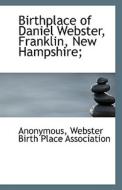 Birthplace Of Daniel Webster, Franklin, New Hampshire; di Anonymous edito da Bibliolife