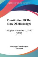 Constitution of the State of Mississippi: Adopted November 1, 1890 (1890) di Mississippi Constitutional Convention edito da Kessinger Publishing