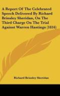 A Report of the Celebrated Speech Delivered by Richard Brinsley Sheridan, on the Third Charge on the Trial Against Warren Hastings (1816) di Richard Brinsley Sheridan edito da Kessinger Publishing
