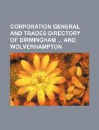 Corporation General and Trades Directory of Birmingham and Wolverhampton di Books Group edito da Rarebooksclub.com