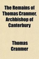 The Remains Of Thomas Cranmer, Archbisho di Thomas Cranmer edito da Rarebooksclub.com