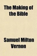 The Making Of The Bible di Samuel Milton Vernon edito da General Books Llc