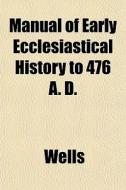 Manual Of Early Ecclesiastical History T di Richard Ed. Wells edito da General Books