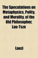 The Speculations On Metaphysics, Polity, di Laozi edito da General Books