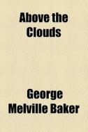Above The Clouds di George Melville Baker edito da General Books Llc