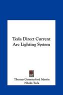 Tesla Direct Current ARC Lighting System di Thomas Commerford Martin, Nikola Tesla edito da Kessinger Publishing