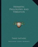 Hermetic Philosophy and Vibration di Three Initiates edito da Kessinger Publishing