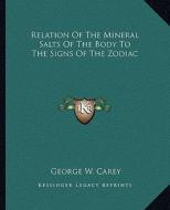 Relation of the Mineral Salts of the Body to the Signs of the Zodiac di George W. Carey edito da Kessinger Publishing