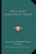What Does Christianity Mean? di William Herbert Perry Faunce edito da Kessinger Publishing