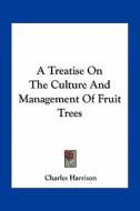 A Treatise on the Culture and Management of Fruit Trees di Charles Harrison edito da Kessinger Publishing