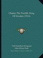 Charles the Twelfth, King of Sweden (1916) di Carl Gustafson Klingspor edito da Kessinger Publishing